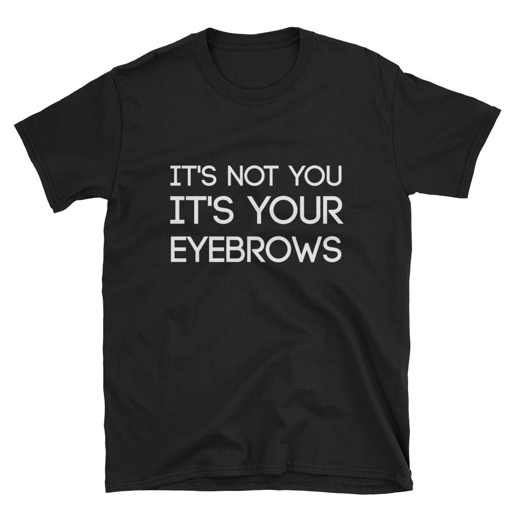It's Not You, It's Your Eyebrows Unisex T-Shirt - Flop The World Pop