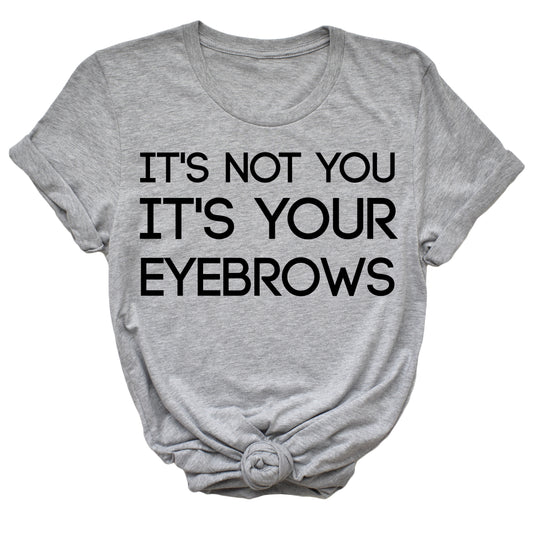 It's Not You, It's Your Eyebrows Unisex T-Shirt