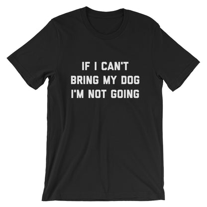 If I Can't Bring My Dog Unisex T-Shirt