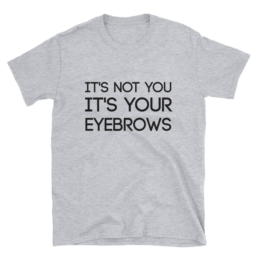 It's Not You, It's Your Eyebrows Unisex T-Shirt - Flop The World Pop