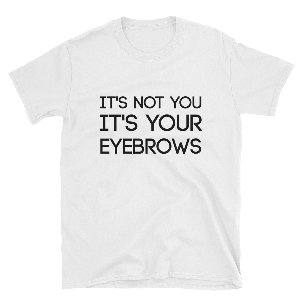 It's Not You, It's Your Eyebrows Unisex T-Shirt - Flop The World Pop