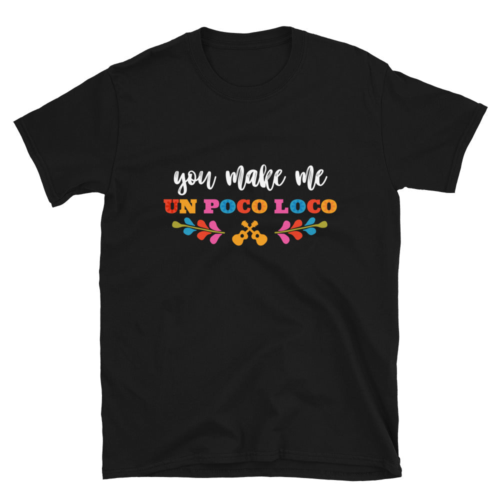 You Make Me Un Poco Loco T-Shirt